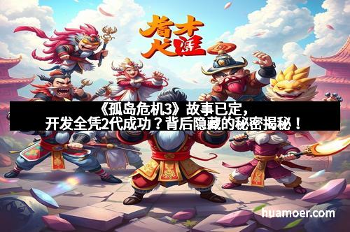 《孤岛危机3》故事已定,开发全凭2代成功?背后隐藏的秘密揭秘!