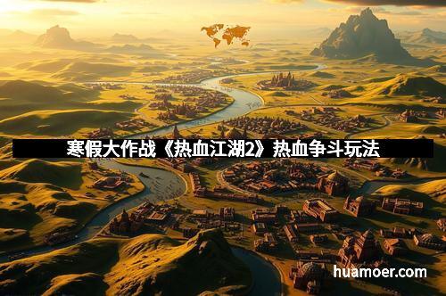 寒假大作战《热血江湖2》热血争斗玩法